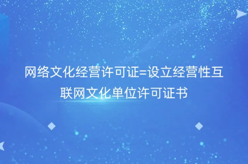 網絡文化經營許可證=設立經營性互聯網文化單位許可證書 網絡文化經營許可證=設立經營性互聯網文化單位許可證書