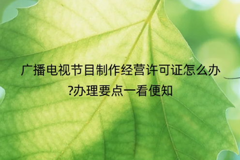 廣播電視節目制作經營許可證怎么辦?辦理圖文要點一看便知