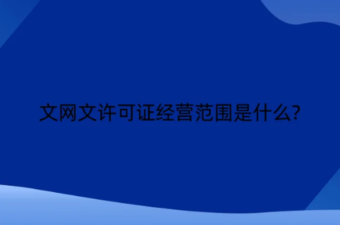 文網文許可證經營范圍是什么? 文網文許可證經營范圍是什么?
