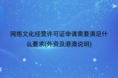 網(wǎng)絡文化經(jīng)營許可證申請需要滿足什么要求(外資及港澳說明) 網(wǎng)絡文化經(jīng)營許可證申請需要滿足什么要求(外資及港澳說明)