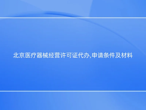 北京醫(yī)療器械經(jīng)營許可證代辦,申請條件及材料 北京醫(yī)療器械經(jīng)營許可證代辦,申請條件及材料