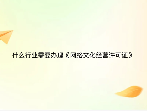 什么行業(yè)需要辦理《網(wǎng)絡文化經(jīng)營許可證》 什么行業(yè)需要辦理《網(wǎng)絡文化經(jīng)營許可證》