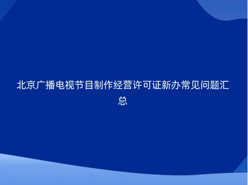 北京廣播電視節(jié)目制作經(jīng)營(yíng)許可證新辦常見(jiàn)問(wèn)題匯總