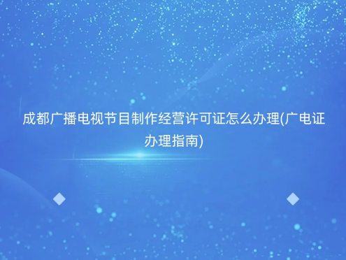 成都廣播電視節(jié)目制作經(jīng)營(yíng)許可證怎么辦理(廣電證辦理指南)