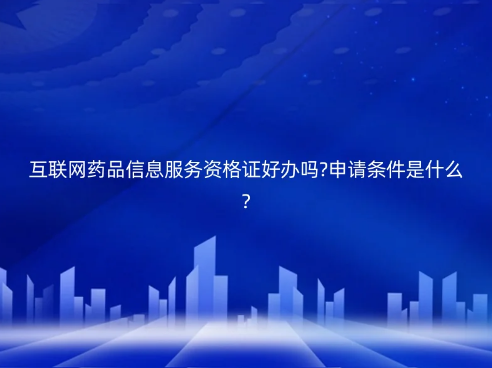 互聯網藥品信息服務資格證好辦嗎?申請條件是什么? 互聯網藥品信息服務資格證好辦嗎?申請條件是什么?