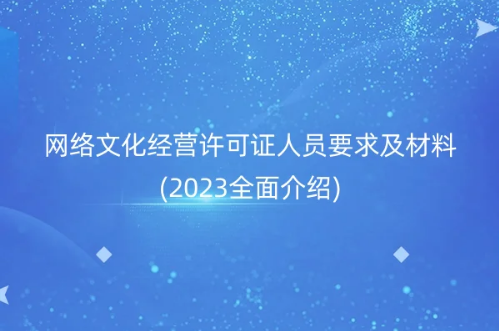 網絡文化經營許可證人員要求及材料(2023全面介紹) 網絡文化經營許可證人員要求及材料(2023全面介紹)