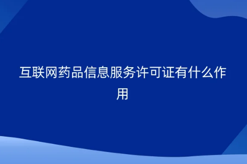 互聯網藥品信息服務許可證有什么作用