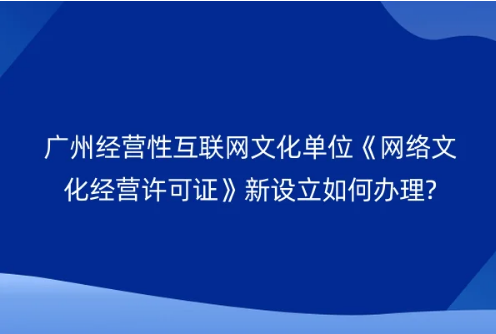 廣州經(jīng)營性互聯(lián)網(wǎng)文化單位《網(wǎng)絡(luò)文化經(jīng)營許可證》新設(shè)立如何辦理? 廣州經(jīng)營性互聯(lián)網(wǎng)文化單位《網(wǎng)絡(luò)文化經(jīng)營許可證》新設(shè)立如何辦理?