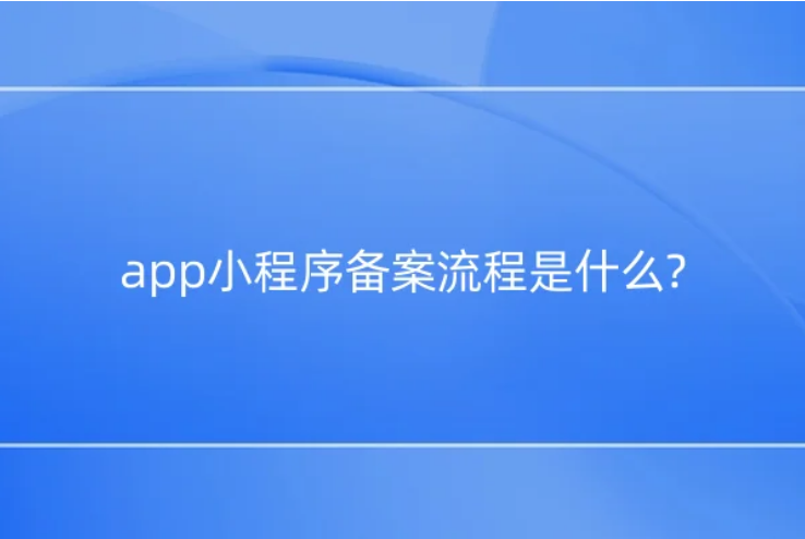 app小程序備案流程是什么? app小程序備案流程是什么?