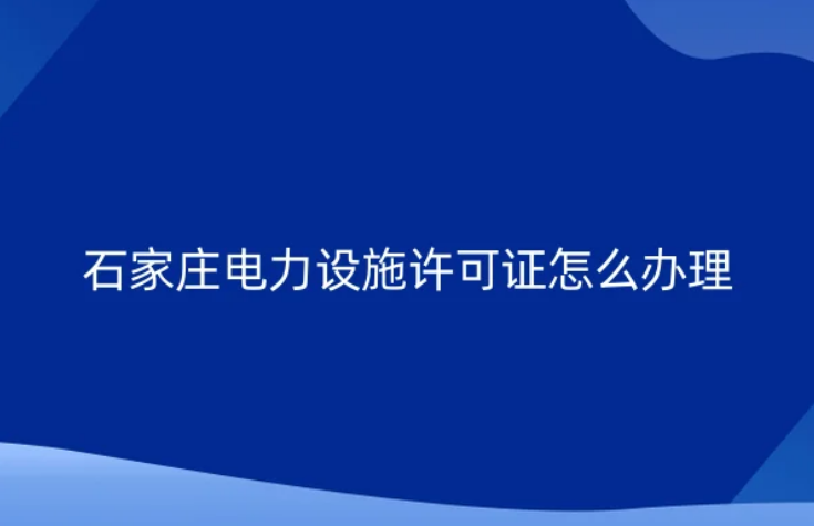 石家莊電力設施許可證怎么辦理(新辦承裝(修、試)電力設施許可證)