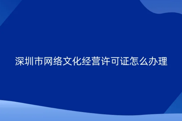 深圳市網絡文化經營許可證怎么辦理(文網文申請資質說明) 深圳市網絡文化經營許可證怎么辦理(文網文申請資質說明)