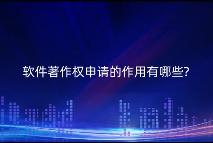 軟件著作權申請的作用有哪些?
