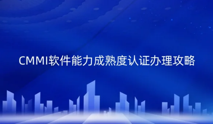 CMMI軟件能力成熟度認(rèn)證辦理攻略!