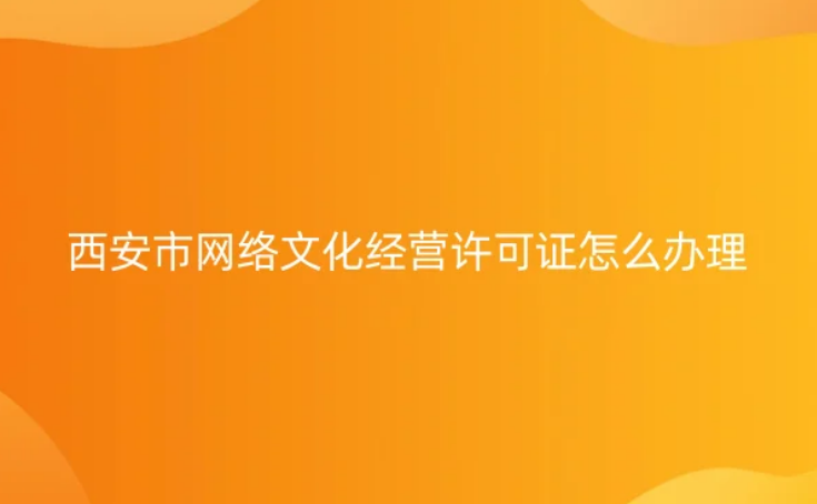 西安市網絡文化經營許可證怎么辦理