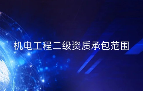 機電工程二級資質承包范圍有哪些,最新政策是什么? 機電工程二級資質承包范圍有哪些,最新政策是什么?