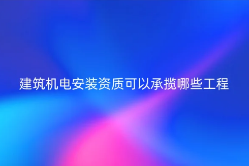 建筑機電安裝資質可以承攬哪些工程? 建筑機電安裝資質可以承攬哪些工程?