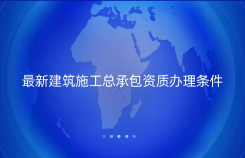 最新建筑施工總承包資質(zhì)辦理?xiàng)l件(圖文介紹) 最新建筑施工總承包資質(zhì)辦理?xiàng)l件(圖文介紹)