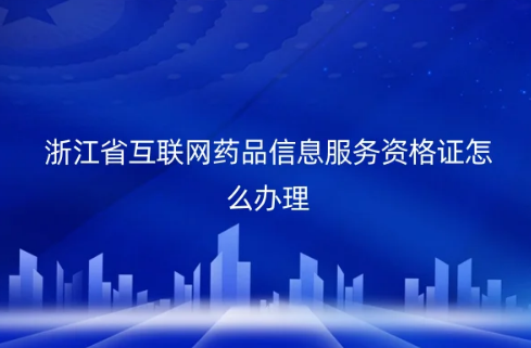 浙江省互聯(lián)網(wǎng)藥品信息服務(wù)資格證怎么辦理?代辦的材料及條件是什么? 浙江省互聯(lián)網(wǎng)藥品信息服務(wù)資格證怎么辦理?代辦的材料及條件是什么?