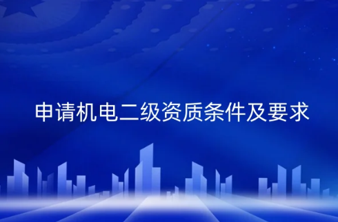 申請(qǐng)機(jī)電二級(jí)資質(zhì)條件及要求(圖文介紹) 申請(qǐng)機(jī)電二級(jí)資質(zhì)條件及要求(圖文介紹)