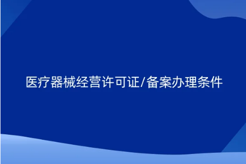 醫療器械經營許可證/備案辦理條件及所需資料(建議收藏) 醫療器械經營許可證/備案辦理條件及所需資料(建議收藏)
