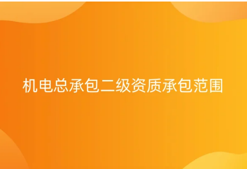 機電總承包二級資質承包范圍,代辦條件及要求 機電總承包二級資質承包范圍,代辦條件及要求