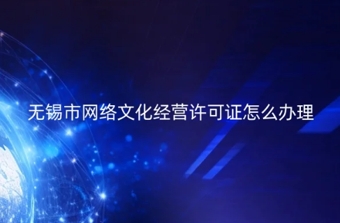無錫市網(wǎng)絡(luò)文化經(jīng)營許可證怎么辦理