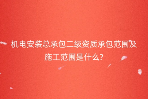 機(jī)電安裝總承包二級資質(zhì)承包范圍及施工范圍是什么? 機(jī)電安裝總承包二級資質(zhì)承包范圍及施工范圍是什么?