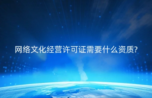 網絡文化經營許可證需要什么資質?具備條件是什么? 網絡文化經營許可證需要什么資質?具備條件是什么?