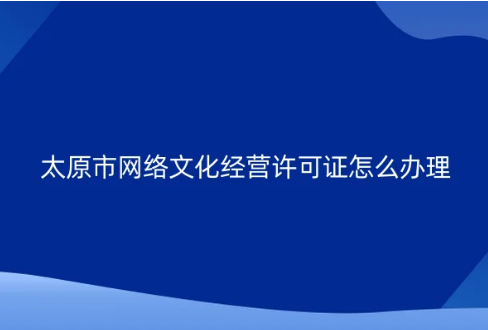 太原市網(wǎng)絡(luò)文化經(jīng)營(yíng)許可證怎么辦理 太原市網(wǎng)絡(luò)文化經(jīng)營(yíng)許可證怎么辦理