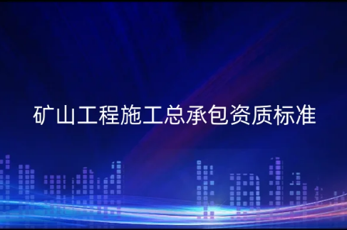 礦山工程施工總承包資質(zhì)標(biāo)準(zhǔn)是什么?辦理要求是什么? 礦山工程施工總承包資質(zhì)標(biāo)準(zhǔn)是什么?辦理要求是什么?