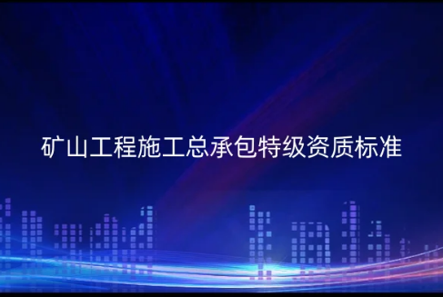 礦山工程施工總承包特級資質標準是什么?如何辦理代辦? 礦山工程施工總承包特級資質標準是什么?如何辦理代辦?