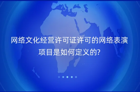 網絡文化經營許可證許可的網絡表演項目是如何定義的? 網絡文化經營許可證許可的網絡表演項目是如何定義的?