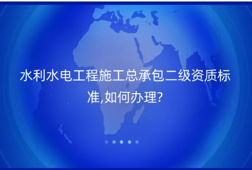 水利水電工程施工總承包二級資質(zhì)標(biāo)準(zhǔn),如何辦理?圖文介紹! 水利水電工程施工總承包二級資質(zhì)標(biāo)準(zhǔn),如何辦理?圖文介紹!