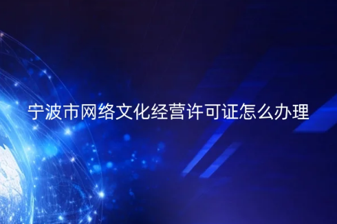 寧波市網(wǎng)絡(luò)文化經(jīng)營許可證怎么辦理