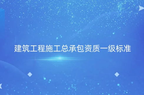 建筑工程施工總承包資質一級標準是什么?如何辦理?(圖文介紹) 建筑工程施工總承包資質一級標準是什么?如何辦理?(圖文介紹)