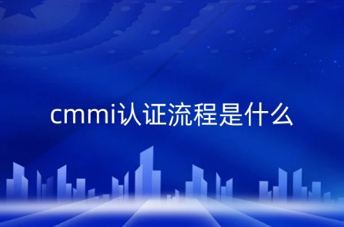 cmmi認證流程是什么?(含CMMI3和CMMI5級) cmmi認證流程是什么?(含CMMI3和CMMI5級)