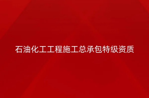石油化工工程施工總承包特級資質標準是什么,如何代辦? 石油化工工程施工總承包特級資質標準是什么,如何代辦?