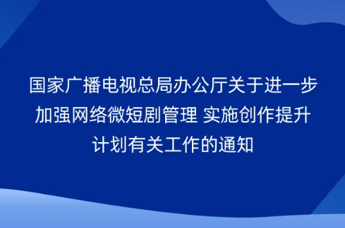 國家廣播電視總局辦公廳關于進一步加強網絡微短劇管理 實施創作提升計劃有關工作的通知 國家廣播電視總局辦公廳關于進一步加強網絡微短劇管理 實施創作提升計劃有關工作的通知