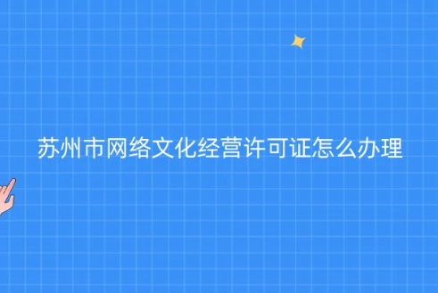 蘇州市網(wǎng)絡(luò)文化經(jīng)營許可證怎么辦理(代辦申請條件材料)