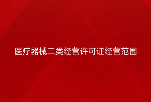 醫療器械二類經營許可證經營范圍是什么?怎么辦理? 醫療器械二類經營許可證經營范圍是什么?怎么辦理?