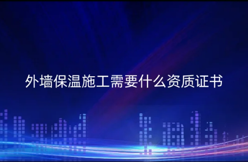 外墻保溫施工需要什么資質證書?防水防腐保溫工程專業承包資質怎么辦理?