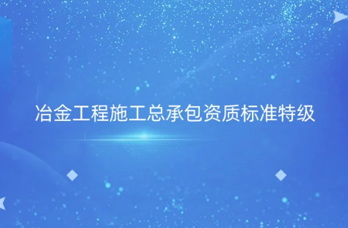 冶金工程施工總承包資質(zhì)標(biāo)準(zhǔn)特級(jí)資質(zhì),怎么辦理?