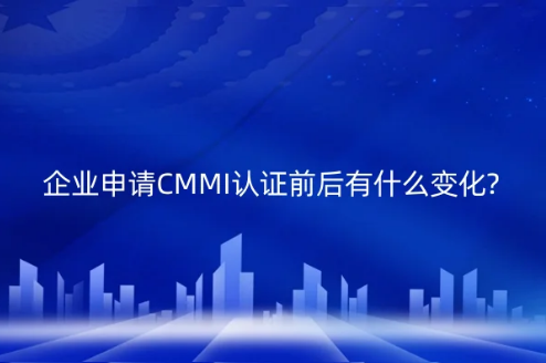 企業申請CMMI認證前后有什么變化? 企業申請CMMI認證前后有什么變化?
