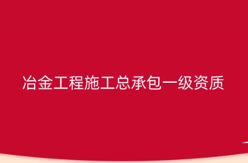 冶金工程施工總承包一級資質怎么辦理,承包范圍是什么? 冶金工程施工總承包一級資質怎么辦理,承包范圍是什么?