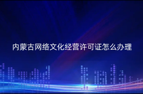 內蒙古網絡文化經營許可證怎么辦理