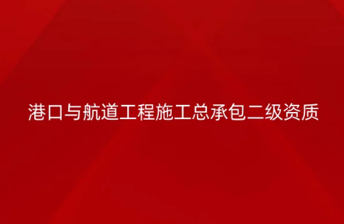 港口與航道工程施工總承包二級資質(zhì)標準,申請要求有哪些? 港口與航道工程施工總承包二級資質(zhì)標準,申請要求有哪些?
