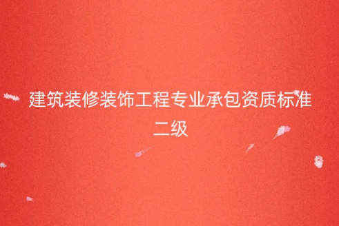 建筑裝修裝飾工程專業承包資質標準二級,人員及資產要求有哪些?
