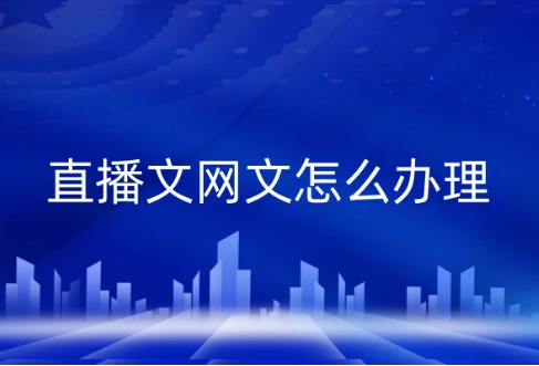直播文網(wǎng)文怎么辦理? 直播文網(wǎng)文怎么辦理?