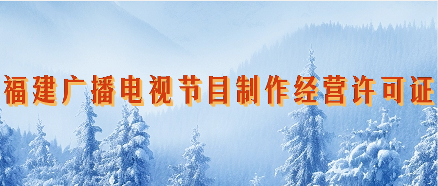 福建省廣播電視節目制作經營許可證怎么辦理,申請條件材料指南 福建省廣播電視節目制作經營許可證怎么辦理,申請條件材料指南