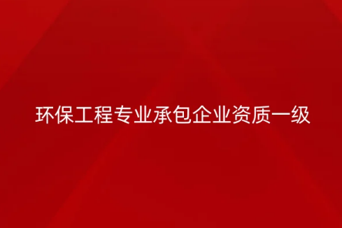 環保工程專業承包企業資質一級要求是什么?承包范圍是哪些? 環保工程專業承包企業資質一級要求是什么?承包范圍是哪些?